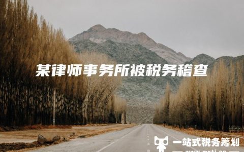 某律师事务所被税务稽查(公司被税务稽查虚开)