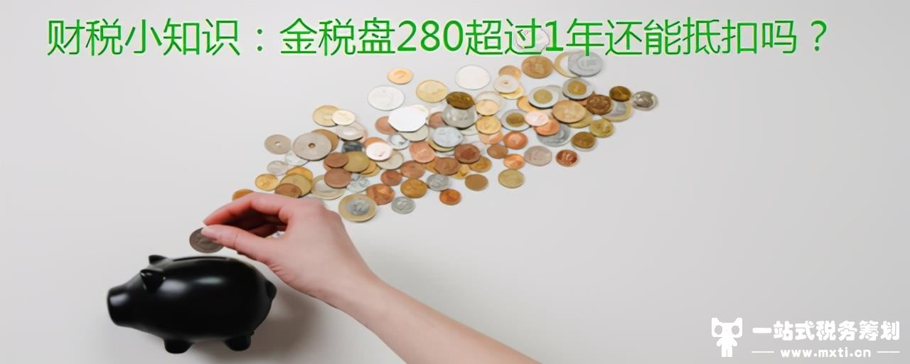 财税小知识：金税盘280超过1年还能抵扣吗？