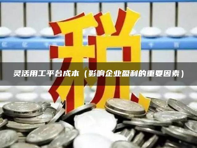 灵活用工平台成本（影响企业盈利的重要因素）