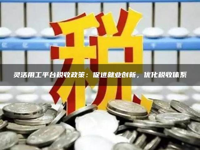 灵活用工平台税收政策：促进就业创新，优化税收体系