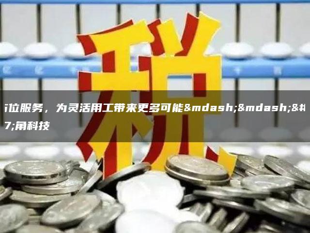 全方位服务，为灵活用工带来更多可能——布角科技