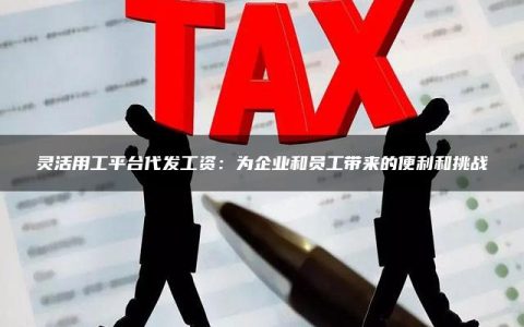 灵活用工平台代发工资：为企业和员工带来的便利和挑战