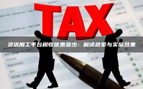 灵活用工平台税收优惠多少：解读政策与实际效果