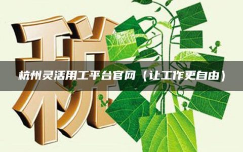 杭州灵活用工平台官网（让工作更自由）