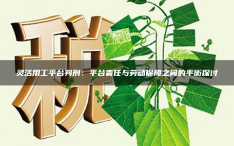 灵活用工平台判刑：平台责任与劳动保障之间的平衡探讨