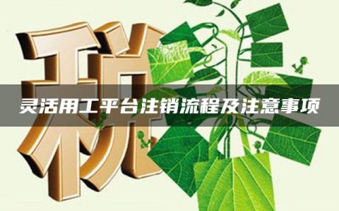 灵活用工平台注销流程及注意事项