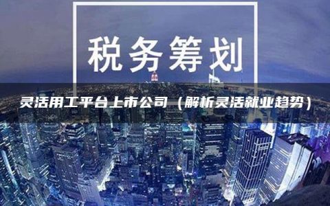 灵活用工平台上市公司（解析灵活就业趋势）