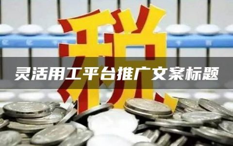 灵活用工平台推广文案标题