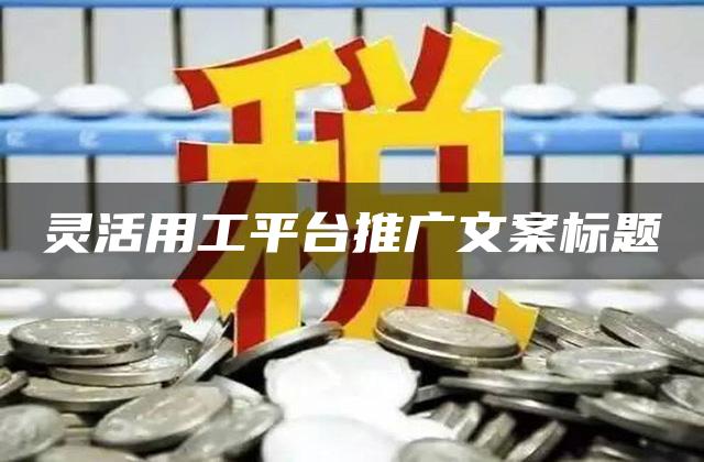 灵活用工平台推广文案标题