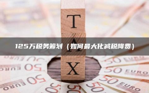 125万税务筹划（如何最大化减税降费）