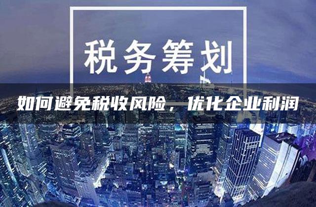 如何避免税收风险，优化企业利润