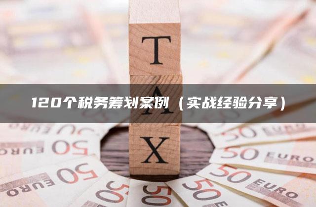 120个税务筹划案例（实战经验分享）