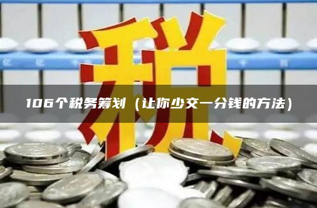 106个税务筹划（让你少交一分钱的方法）