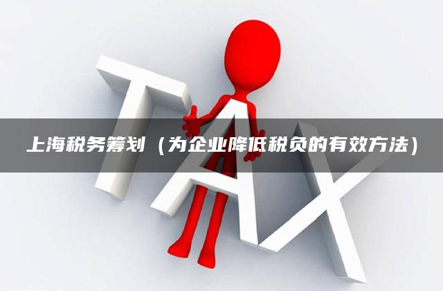 上海税务筹划（为企业降低税负的有效方法）