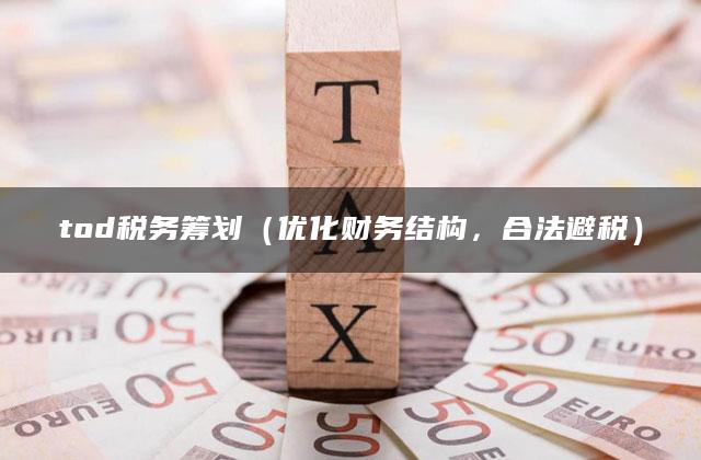 tod税务筹划（优化财务结构，合法避税）