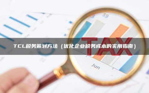 TCL税务筹划方法（优化企业税务成本的实用指南）