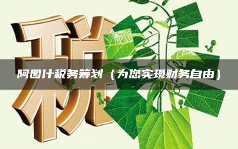 阿图什税务筹划（为您实现财务自由）