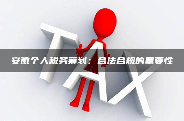 安徽个人税务筹划：合法合规的重要性