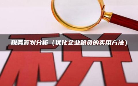 税务筹划分析（优化企业税负的实用方法）