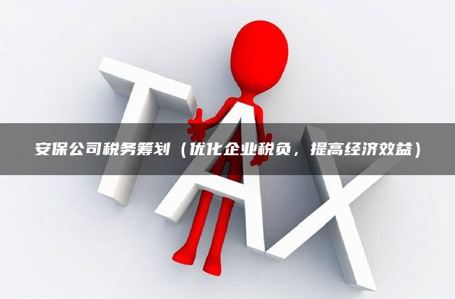 安保公司税务筹划（优化企业税负，提高经济效益）