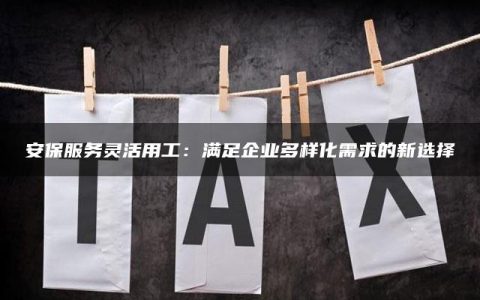 安保服务灵活用工：满足企业多样化需求的新选择