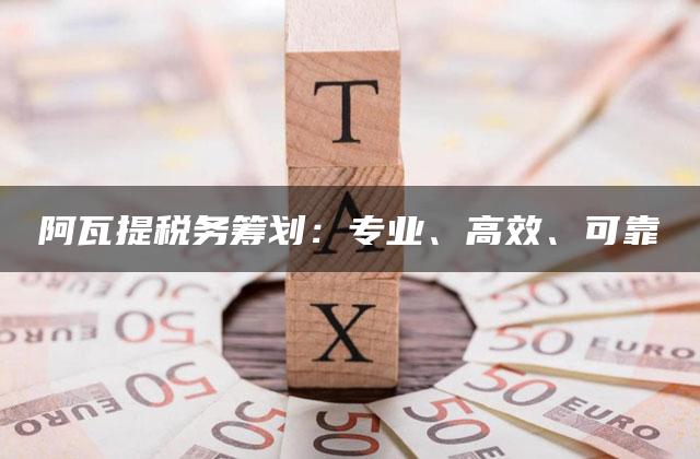 阿瓦提税务筹划：专业、高效、可靠