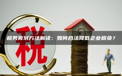 税务筹划方法解读：如何合法降低企业税负？