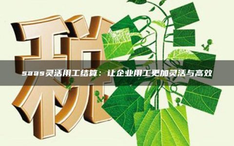 saas灵活用工结算：让企业用工更加灵活与高效