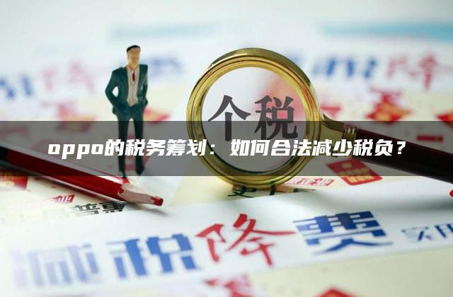 oppo的税务筹划：如何合法减少税负？