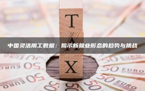 中国灵活用工数据：揭示新就业形态的趋势与挑战