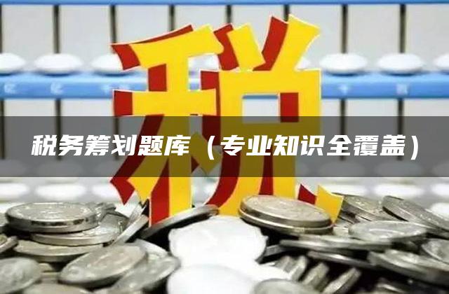 税务筹划题库（专业知识全覆盖）