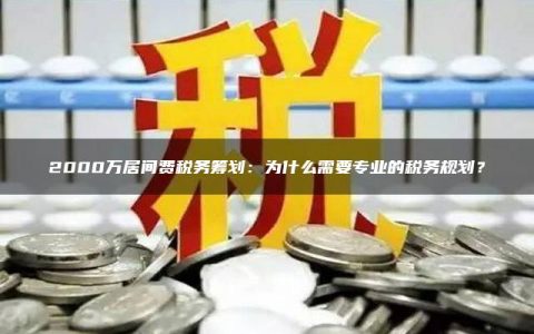 2000万居间费税务筹划：为什么需要专业的税务规划？