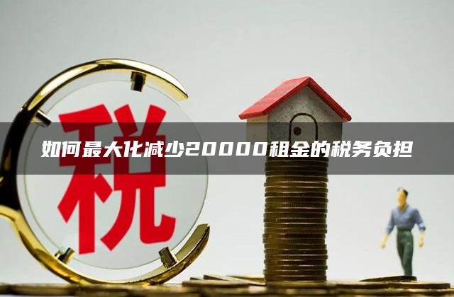 如何最大化减少20000租金的税务负担