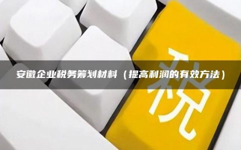 安徽企业税务筹划材料（提高利润的有效方法）