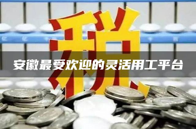 安徽最受欢迎的灵活用工平台