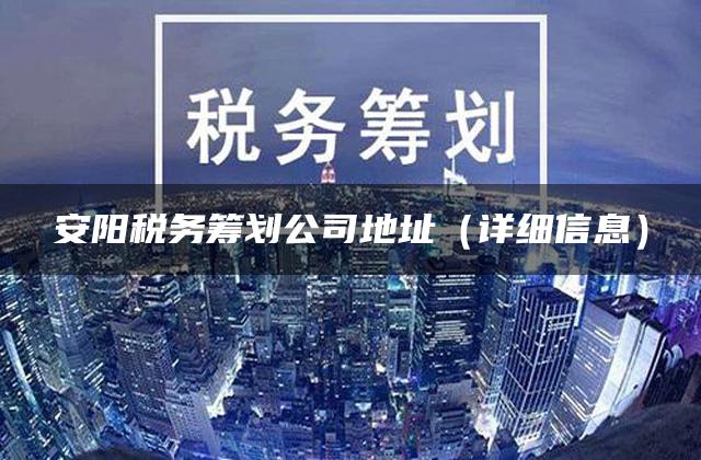 安阳税务筹划公司地址（详细信息）