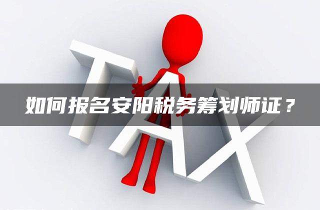 如何报名安阳税务筹划师证？