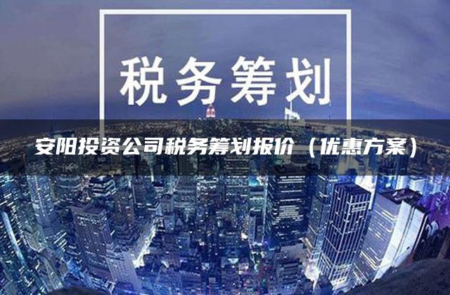 安阳投资公司税务筹划报价（优惠方案）