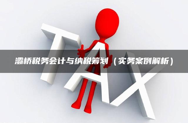 灞桥税务会计与纳税筹划（实务案例解析）