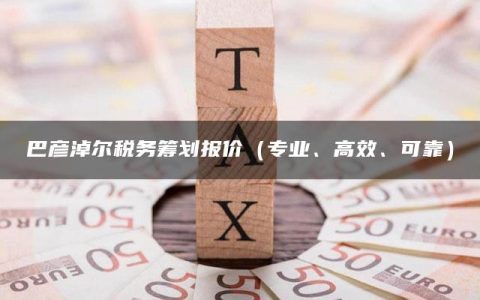 巴彦淖尔税务筹划报价（专业、高效、可靠）