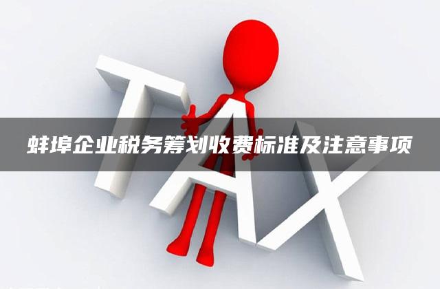 蚌埠企业税务筹划收费标准及注意事项