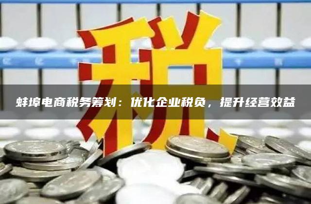 蚌埠电商税务筹划：优化企业税负，提升经营效益