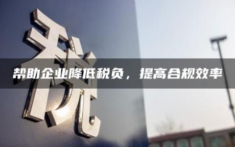 帮助企业降低税负，提高合规效率