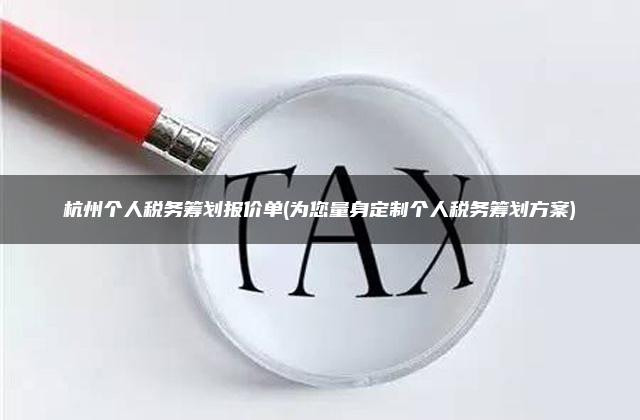 杭州个人税务筹划报价单(为您量身定制个人税务筹划方案)