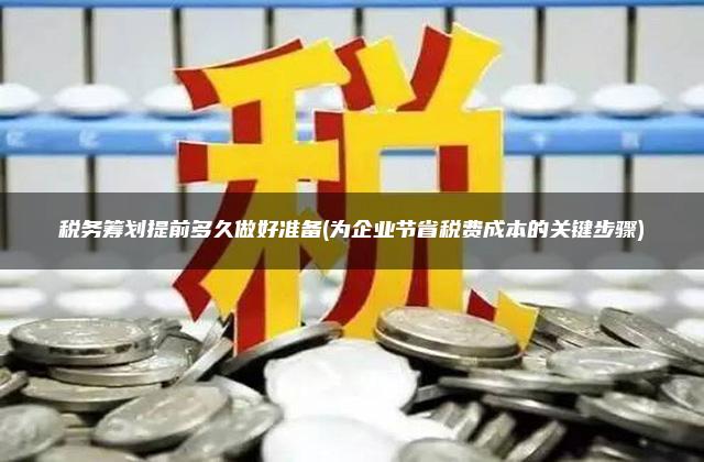 税务筹划提前多久做好准备(为企业节省税费成本的关键步骤)