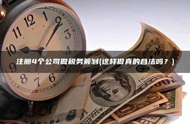 注册4个公司做税务筹划(这样做真的合法吗？)