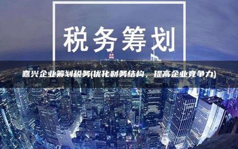 嘉兴企业筹划税务(优化财务结构，提高企业竞争力)