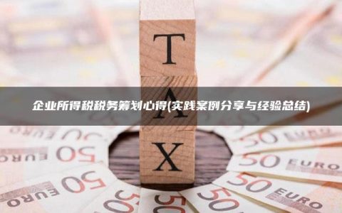 企业所得税税务筹划心得(实践案例分享与经验总结)