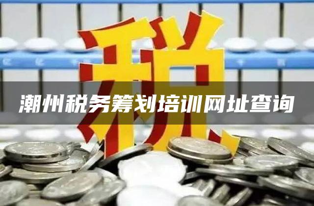 潮州税务筹划培训网址查询