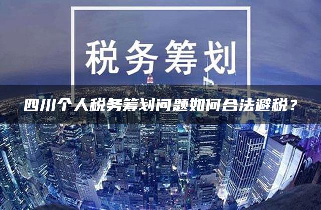 四川个人税务筹划问题如何合法避税？